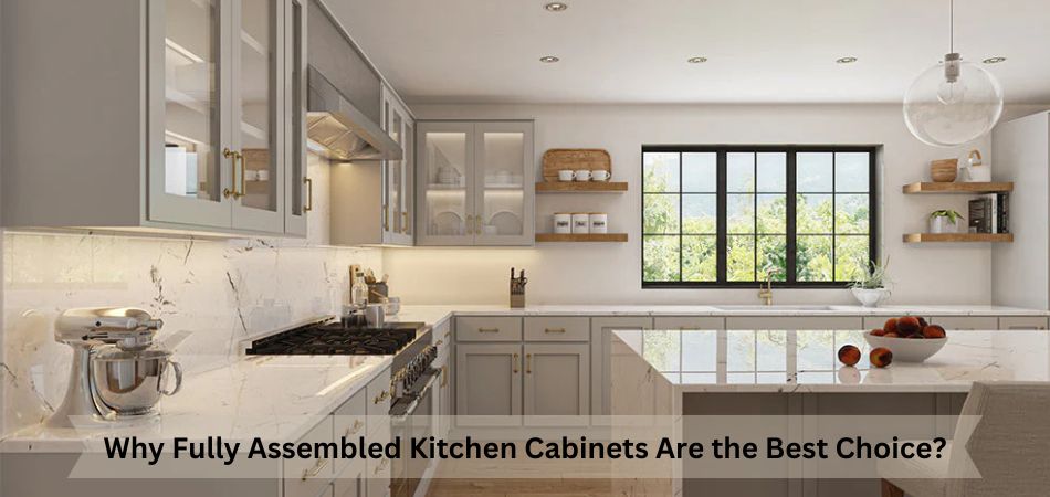 Why Fully Assembled Kitchen Cabinets Are the Best Choice